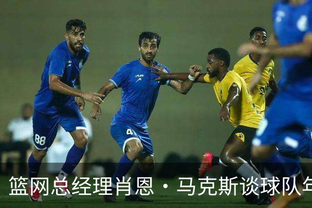 篮网总经理肖恩·马克斯谈球队年轻球员与未来交易策略